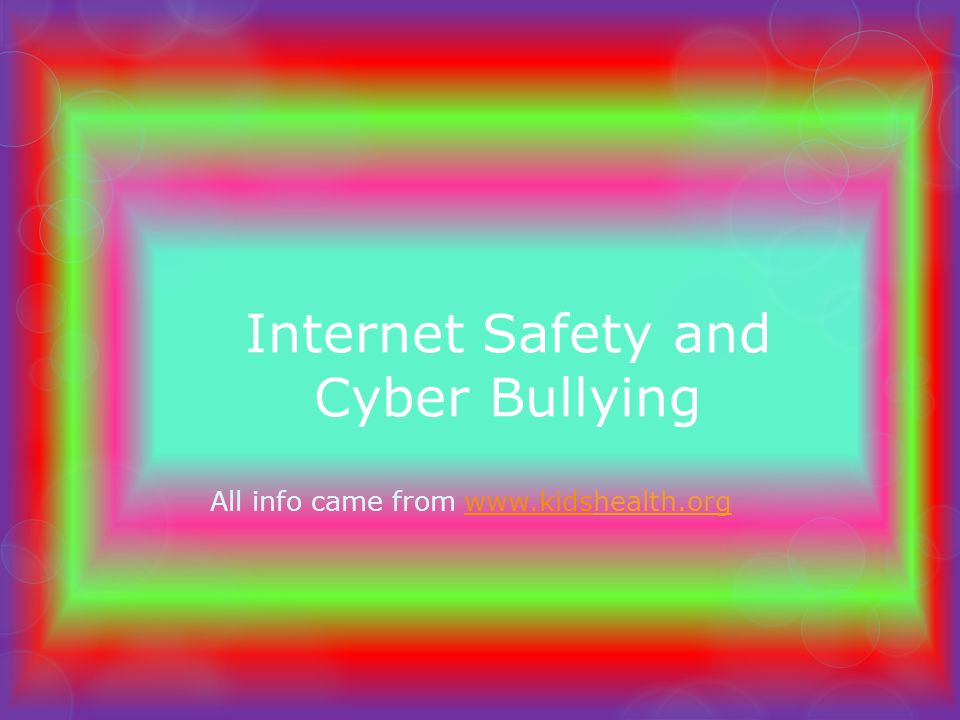Internet Safety and Cyber Bullying All info came from