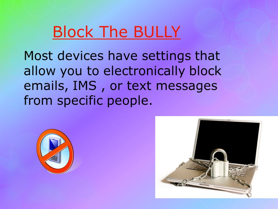Block The BULLY Most devices have settings that allow you to electronically block  s, IMS, or text messages from specific people.
