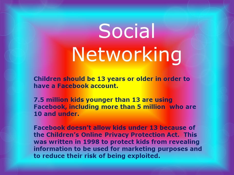 Social Networking Children should be 13 years or older in order to have a Facebook account.