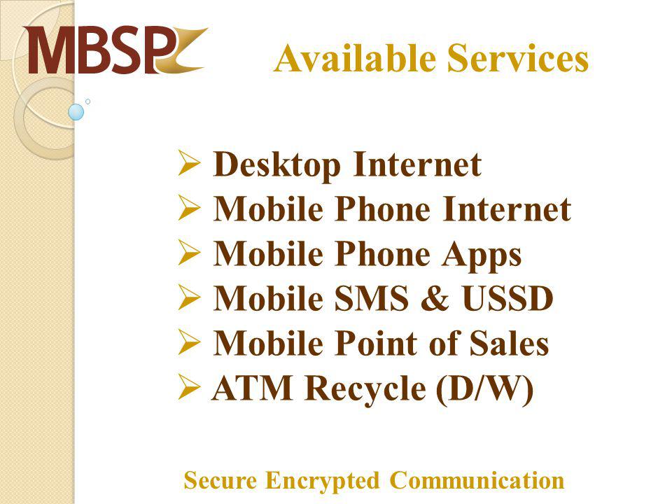 Available Services Desktop Internet Mobile Phone Internet Mobile Phone Apps Mobile SMS & USSD Mobile Point of Sales ATM Recycle (D/W) Secure Encrypted Communication