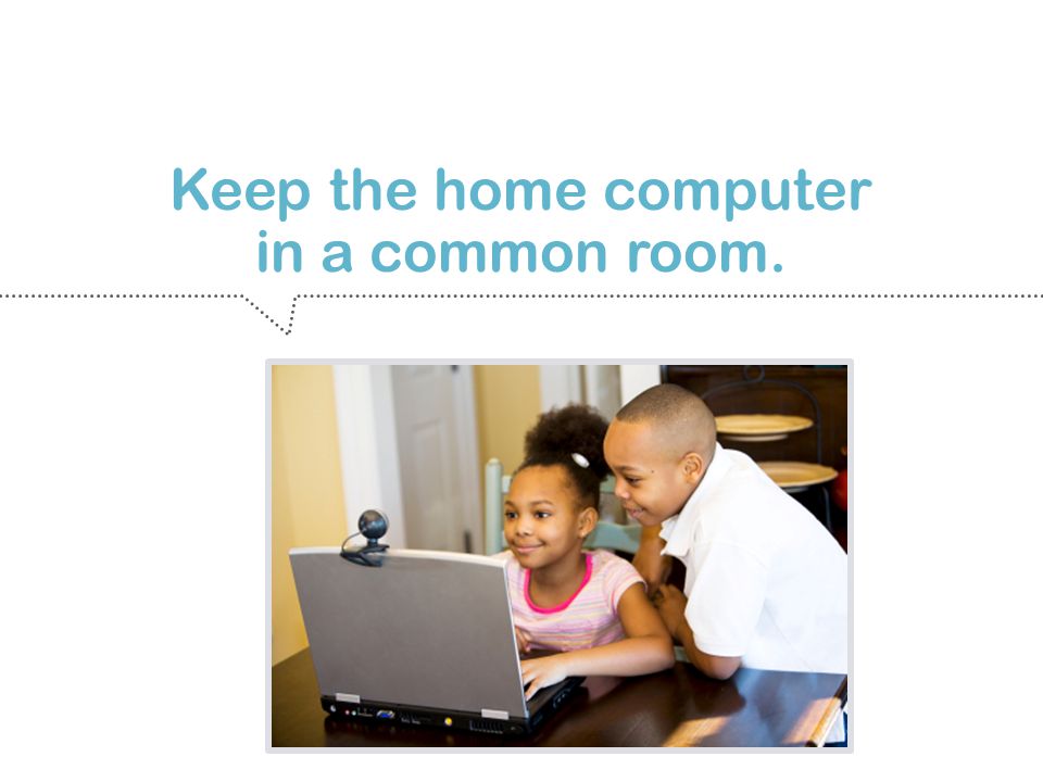 Keep the home computer in a common room.