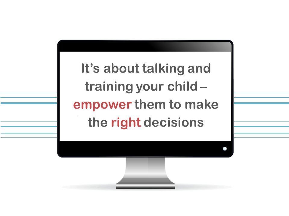 Its about talking and training your child – empower them to make the right decisions