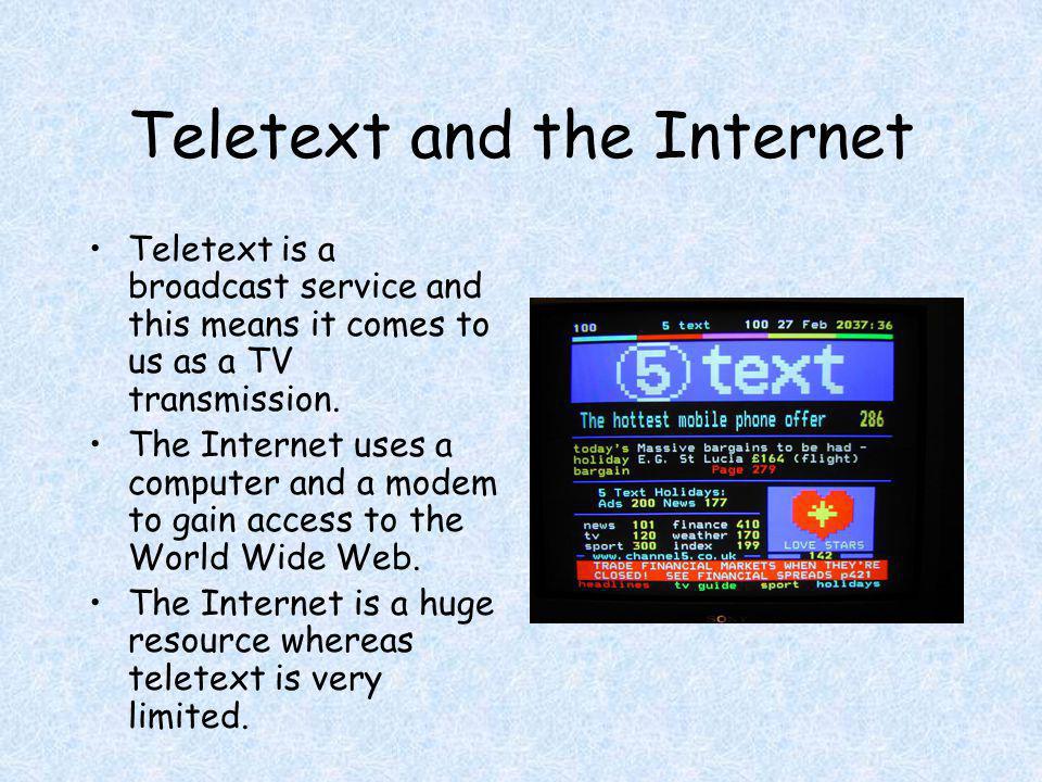 Teletext and the Internet Teletext is a broadcast service and this means it comes to us as a TV transmission.