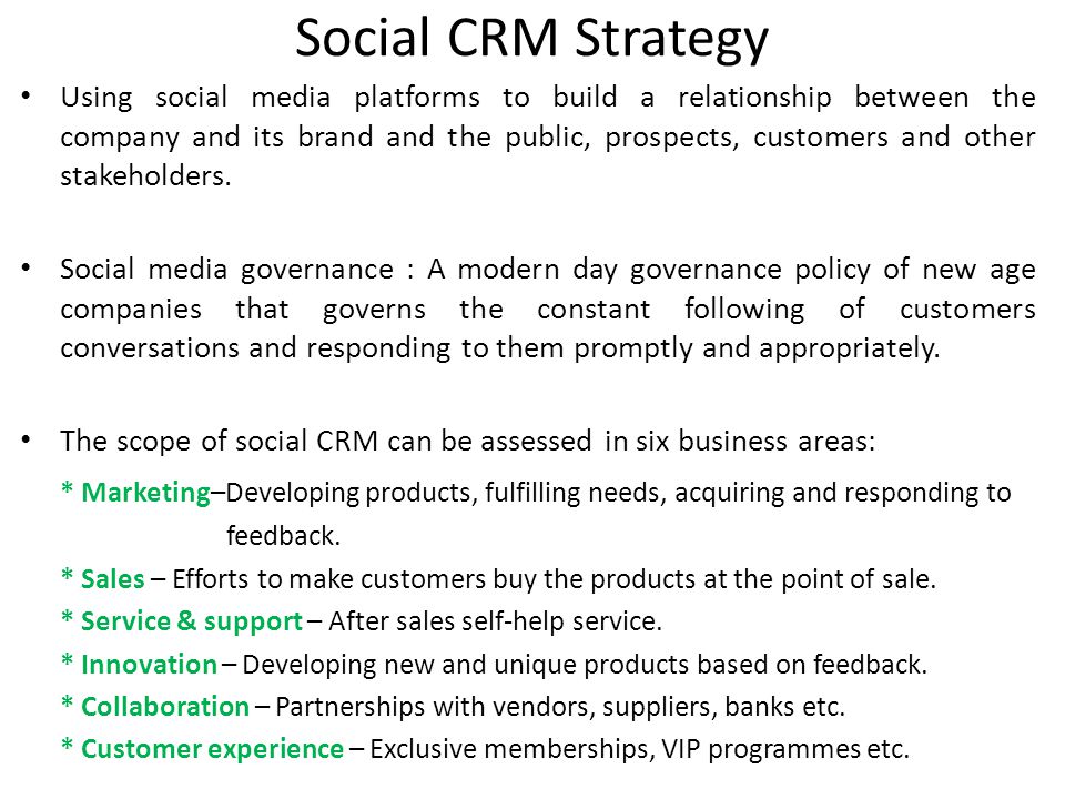 Social CRM Strategy Using social media platforms to build a relationship between the company and its brand and the public, prospects, customers and other stakeholders.