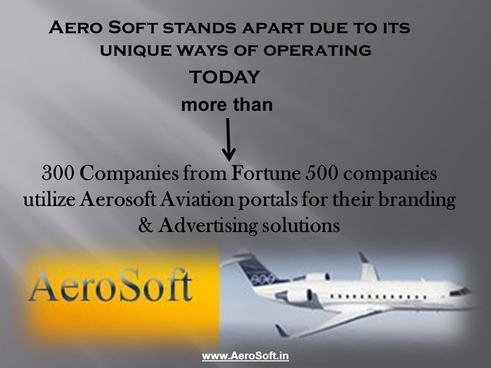 Aero Soft stands apart due to its unique ways of operating TODAY more than 300 Companies from Fortune 500 companies utilize Aerosoft Aviation portals for their branding & Advertising solutions