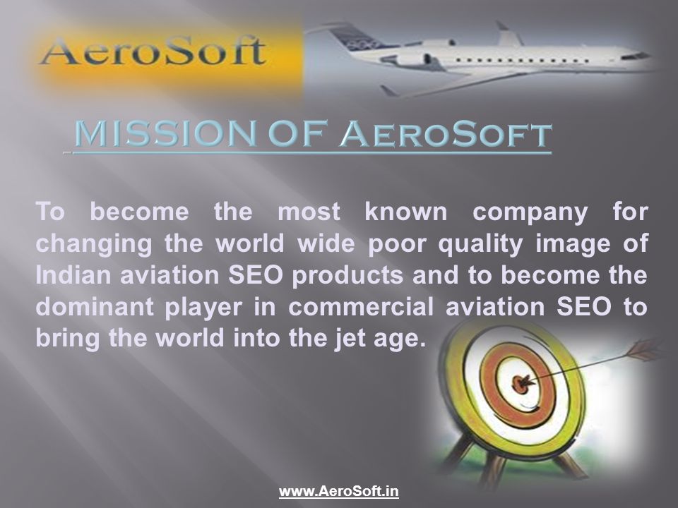 MISSION OF AeroSoft To become the most known company for changing the world wide poor quality image of Indian aviation SEO products and to become the dominant player in commercial aviation SEO to bring the world into the jet age.