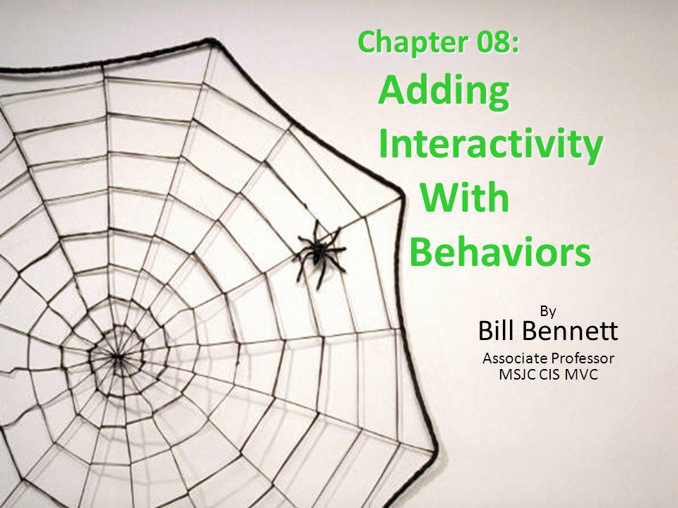 Chapter 08: Adding Adding Interactivity Interactivity With With Behaviors Behaviors By Bill Bennett Associate Professor MSJC CIS MVC