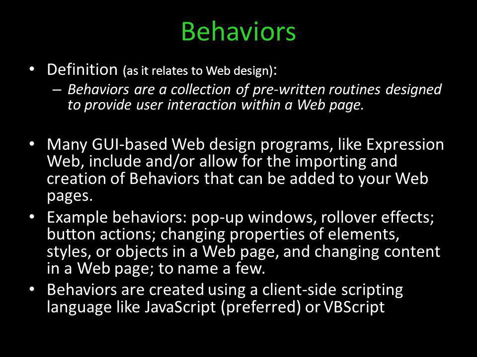 Behaviors Definition (as it relates to Web design) : – Behaviors are a collection of pre-written routines designed to provide user interaction within a Web page.