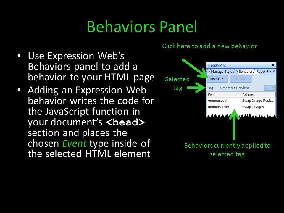 Behaviors Panel Use Expression Webs Behaviors panel to add a behavior to your HTML page Adding an Expression Web behavior writes the code for the JavaScript function in your documents section and places the chosen Event type inside of the selected HTML element Click here to add a new behavior Behaviors currently applied to selected tag Selected tag