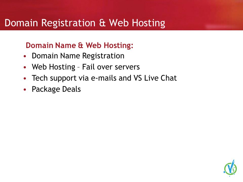 Domain Registration & Web Hosting Domain Name Registration Web Hosting – Fail over servers Tech support via  s and VS Live Chat Package Deals Domain Name & Web Hosting: