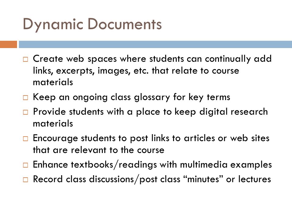 Dynamic Documents Create web spaces where students can continually add links, excerpts, images, etc.