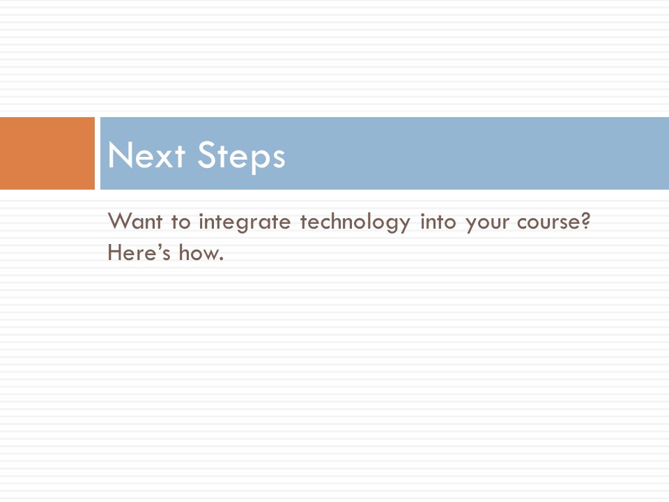 Want to integrate technology into your course Heres how. Next Steps
