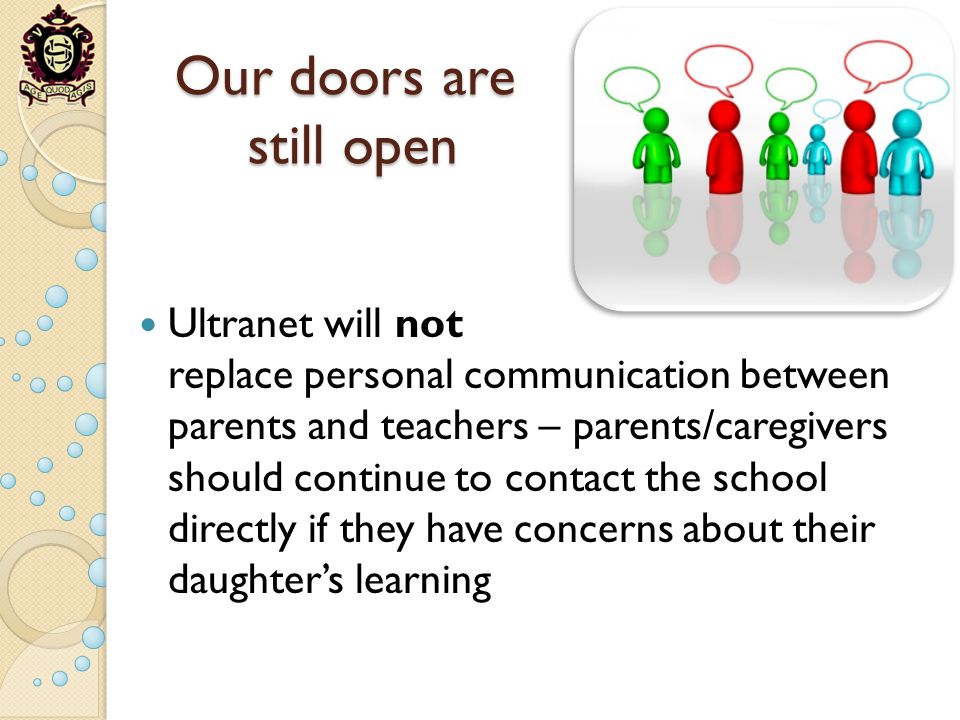 Our doors are still open Ultranet will not replace personal communication between parents and teachers – parents/caregivers should continue to contact the school directly if they have concerns about their daughters learning