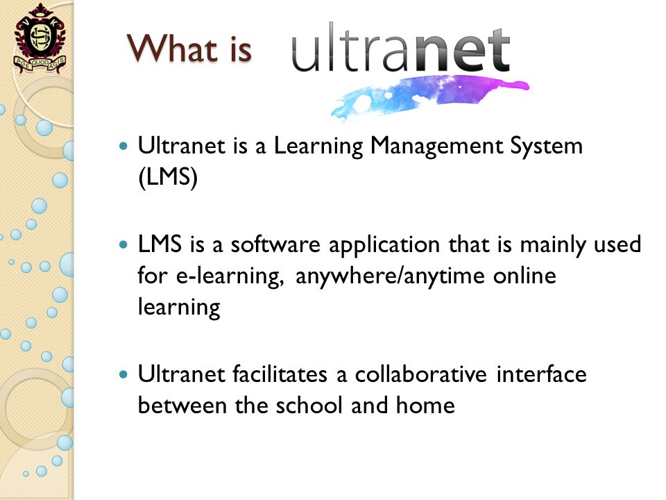 What is Ultranet is a Learning Management System (LMS) LMS is a software application that is mainly used for e-learning, anywhere/anytime online learning Ultranet facilitates a collaborative interface between the school and home
