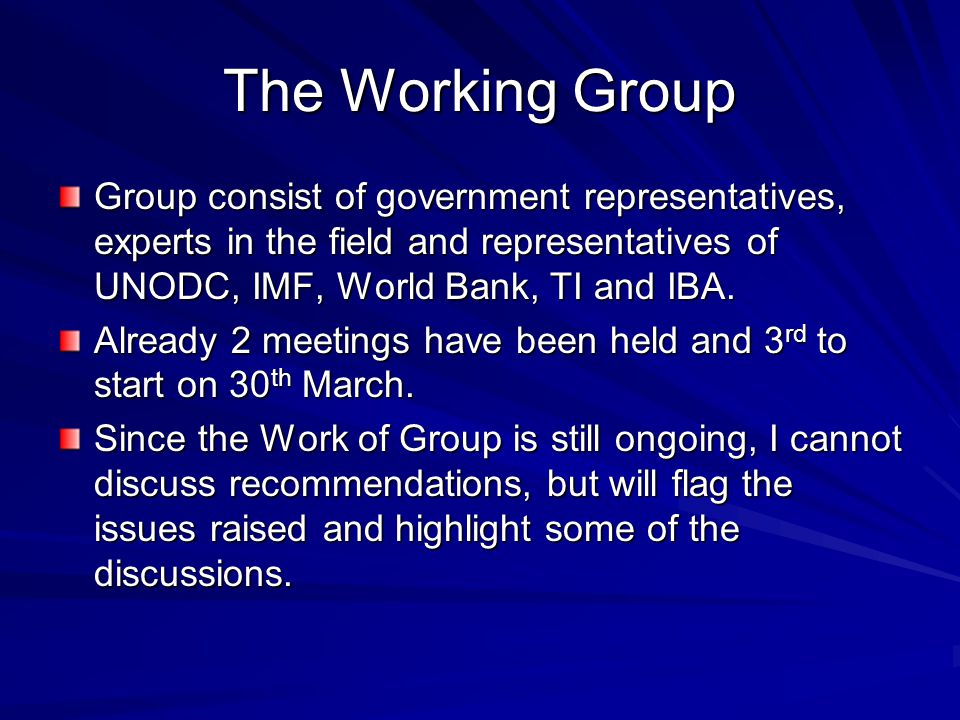 The Working Group Group consist of government representatives, experts in the field and representatives of UNODC, IMF, World Bank, TI and IBA.