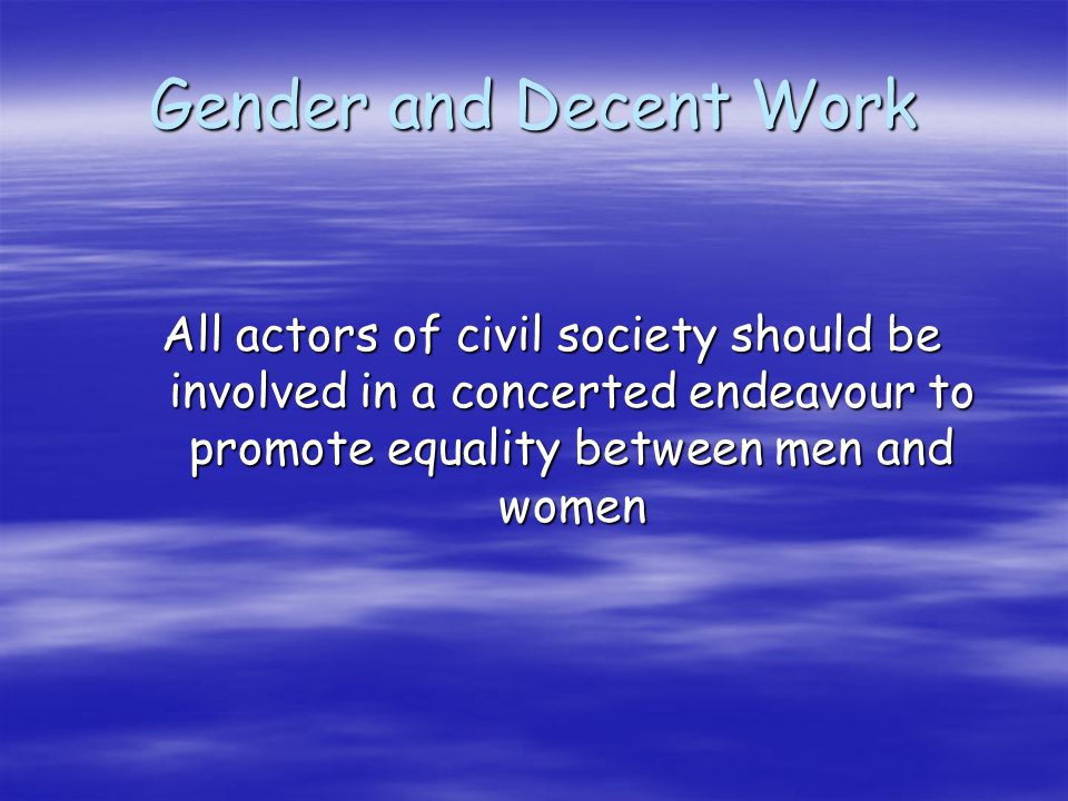 Gender and Decent Work All actors of civil society should be involved in a concerted endeavour to promote equality between men and women