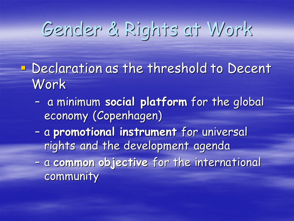 Declaration as the threshold to Decent Work Declaration as the threshold to Decent Work – a minimum social platform for the global economy (Copenhagen) –a promotional instrument for universal rights and the development agenda –a common objective for the international community
