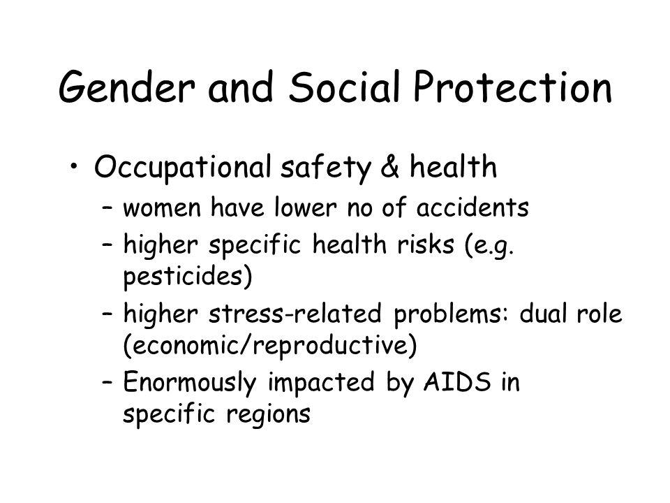 Gender and Social Protection Occupational safety & health –women have lower no of accidents –higher specific health risks (e.g.