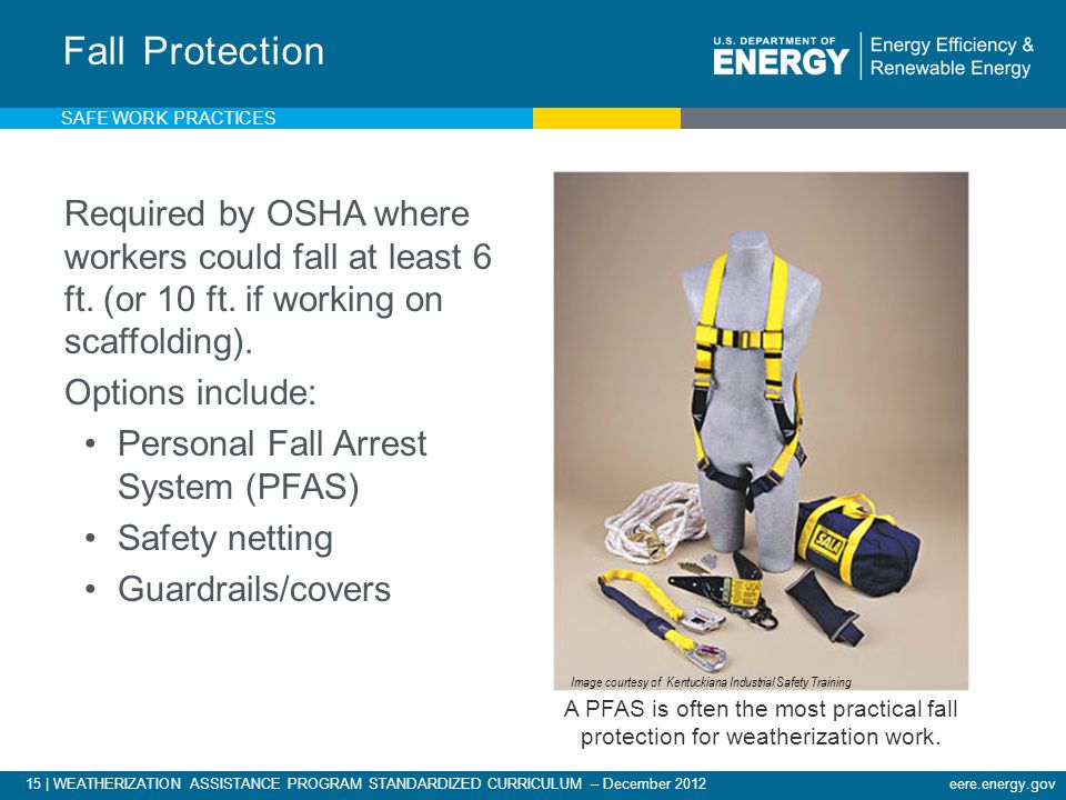 15 | WEATHERIZATION ASSISTANCE PROGRAM STANDARDIZED CURRICULUM – December 2012eere.energy.gov Required by OSHA where workers could fall at least 6 ft.