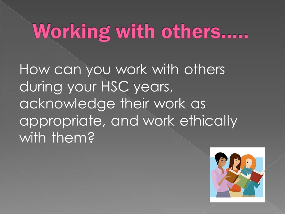 How can you work with others during your HSC years, acknowledge their work as appropriate, and work ethically with them