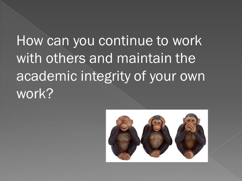 How can you continue to work with others and maintain the academic integrity of your own work