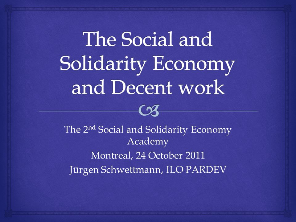 The 2 nd Social and Solidarity Economy Academy Montreal, 24 October 2011 Jürgen Schwettmann, ILO PARDEV