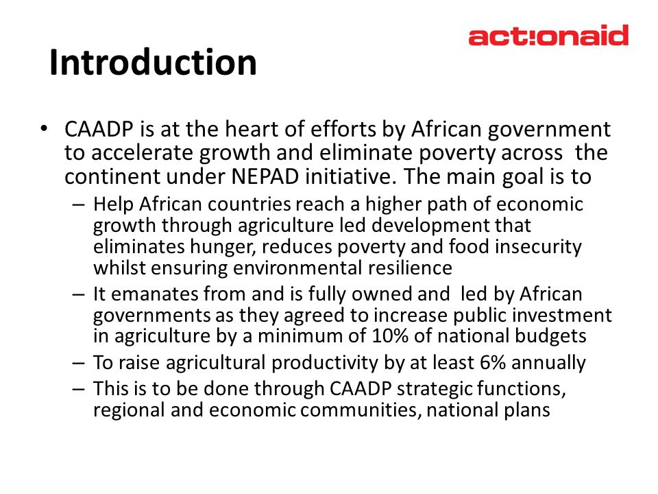 Introduction CAADP is at the heart of efforts by African government to accelerate growth and eliminate poverty across the continent under NEPAD initiative.