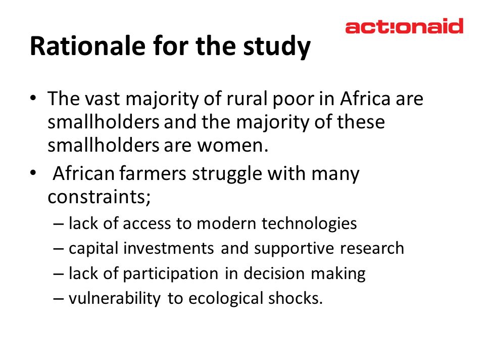 Rationale for the study The vast majority of rural poor in Africa are smallholders and the majority of these smallholders are women.