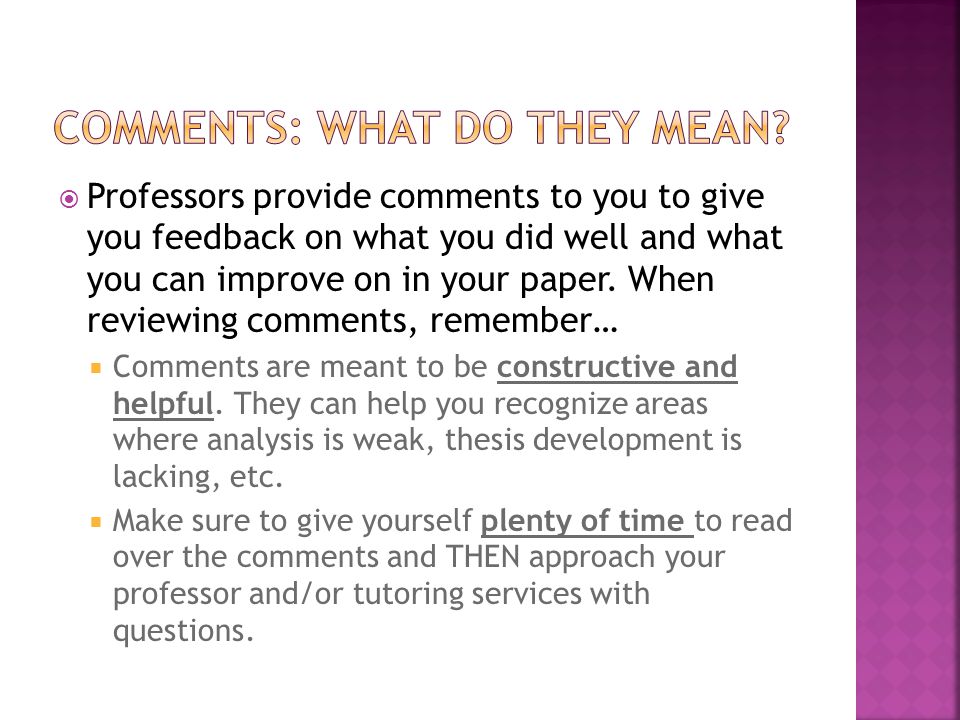 Professors provide comments to you to give you feedback on what you did well and what you can improve on in your paper.