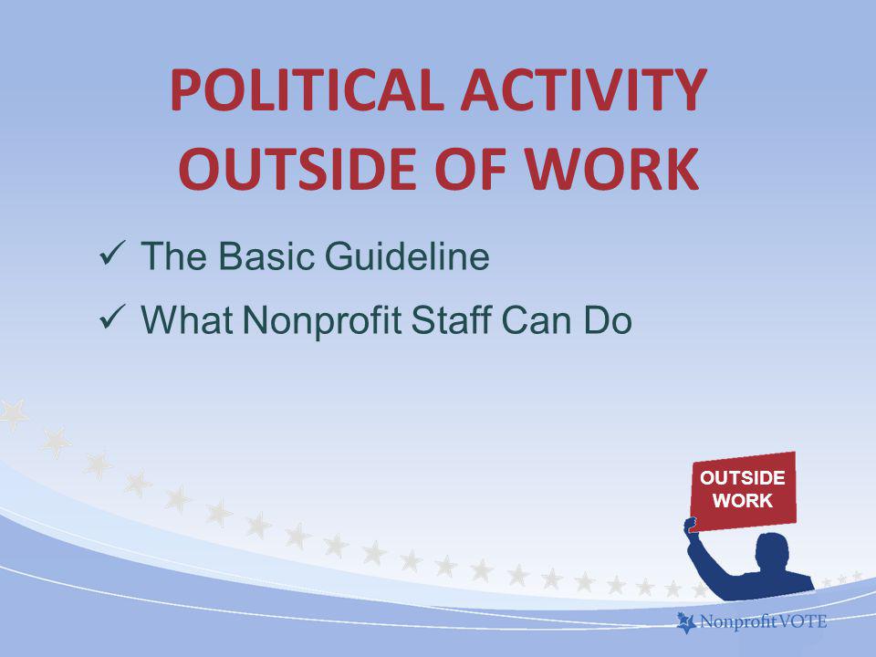 POLITICAL ACTIVITY OUTSIDE OF WORK The Basic Guideline What Nonprofit Staff Can Do OUTSIDE WORK