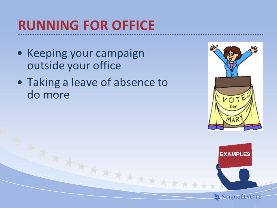 Keeping your campaign outside your office Taking a leave of absence to do more RUNNING FOR OFFICE EXAMPLES