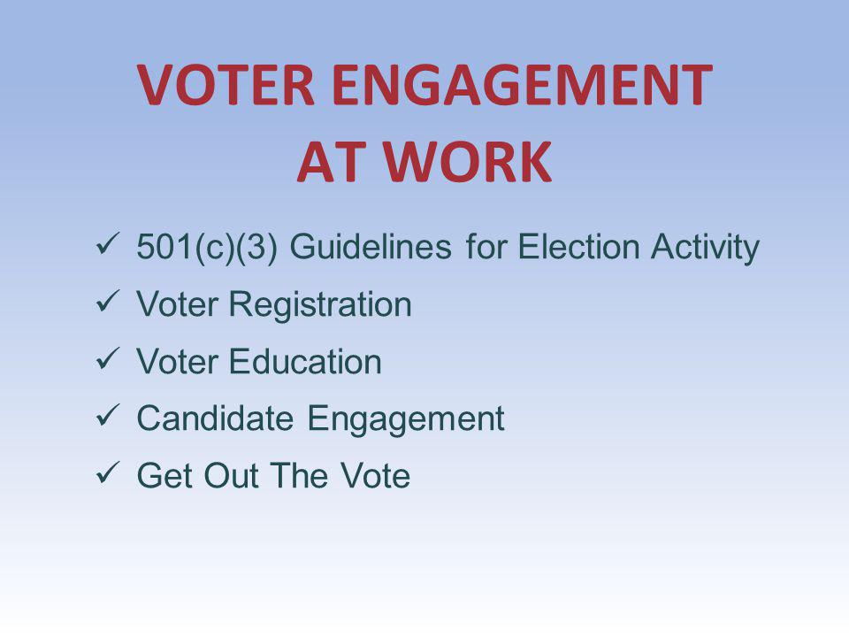 VOTER ENGAGEMENT AT WORK 501(c)(3) Guidelines for Election Activity Voter Registration Voter Education Candidate Engagement Get Out The Vote