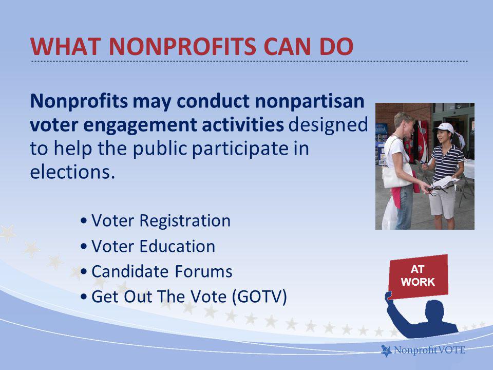 WHAT NONPROFITS CAN DO Nonprofits may conduct nonpartisan voter engagement activities designed to help the public participate in elections.