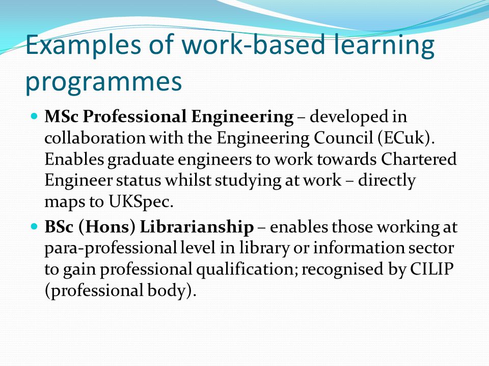 Examples of work-based learning programmes MSc Professional Engineering – developed in collaboration with the Engineering Council (ECuk).