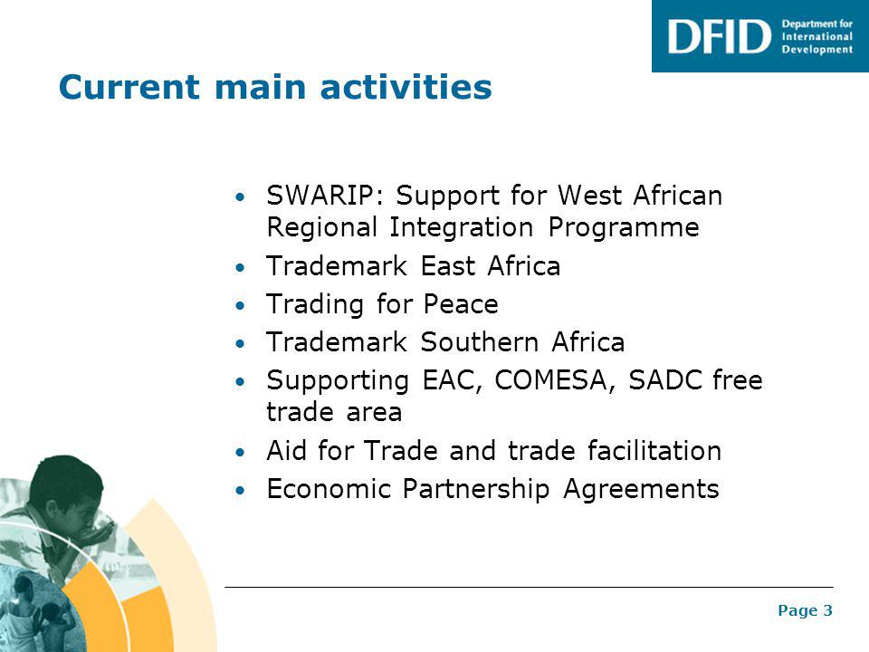 Page 3 Current main activities SWARIP: Support for West African Regional Integration Programme Trademark East Africa Trading for Peace Trademark Southern Africa Supporting EAC, COMESA, SADC free trade area Aid for Trade and trade facilitation Economic Partnership Agreements
