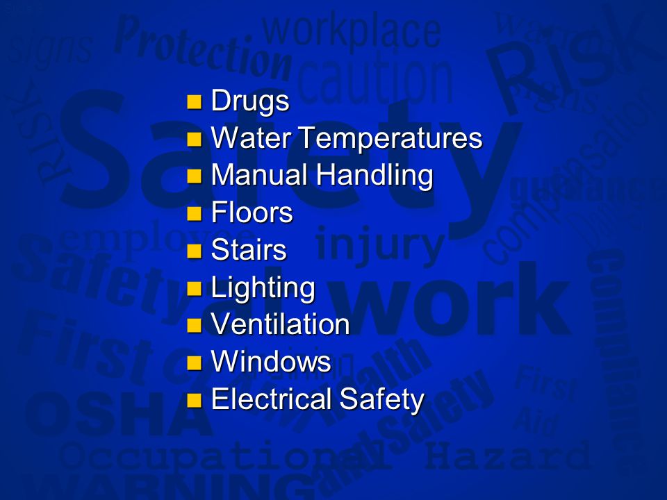 Slide 8 Drugs Drugs Water Temperatures Water Temperatures Manual Handling Manual Handling Floors Floors Stairs Stairs Lighting Lighting Ventilation Ventilation Windows Windows Electrical Safety Electrical Safety