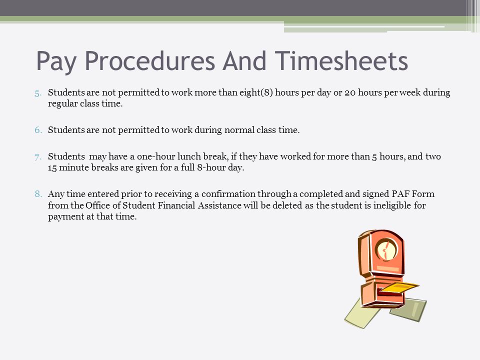 Pay Procedures And Timesheets 5.Students are not permitted to work more than eight(8) hours per day or 20 hours per week during regular class time.