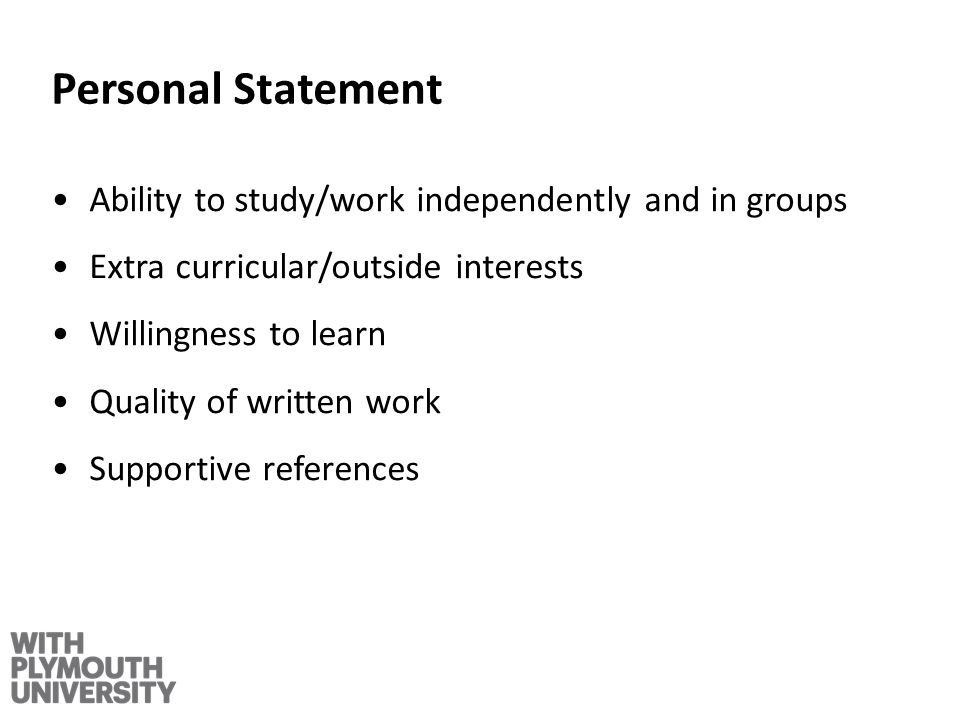 Personal Statement Ability to study/work independently and in groups Extra curricular/outside interests Willingness to learn Quality of written work Supportive references