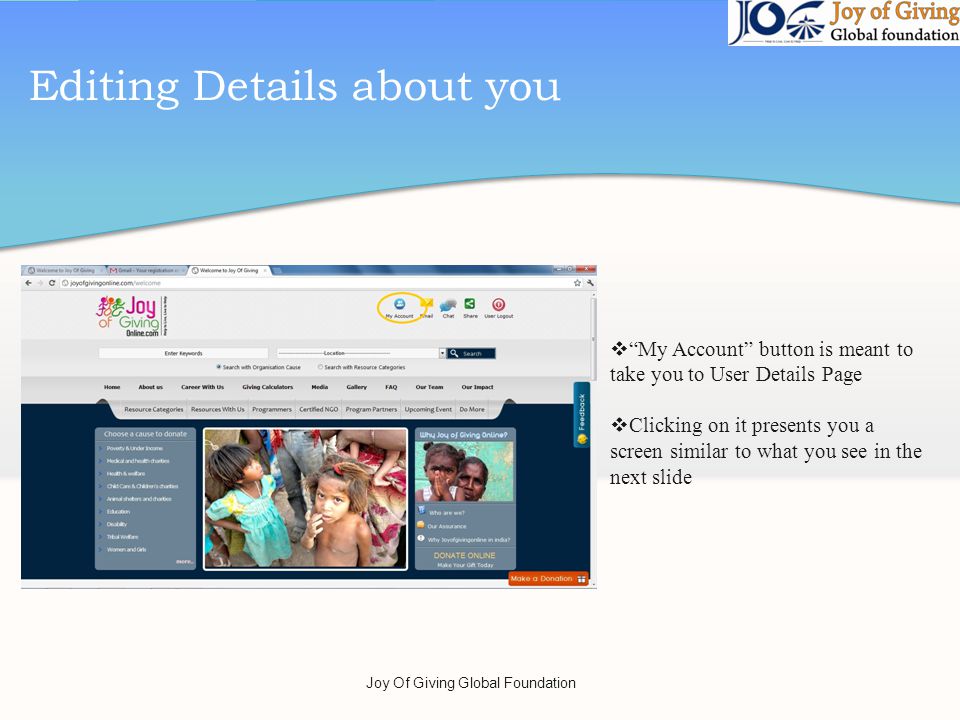 Editing Details about you My Account button is meant to take you to User Details Page Clicking on it presents you a screen similar to what you see in the next slide Joy Of Giving Global Foundation