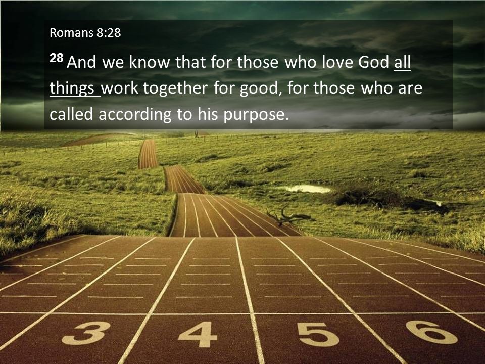 Romans 8:28 28 And we know that for those who love God all things work together for good, for those who are called according to his purpose.