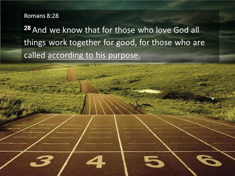 Romans 8:28 28 And we know that for those who love God all things work together for good, for those who are called according to his purpose.