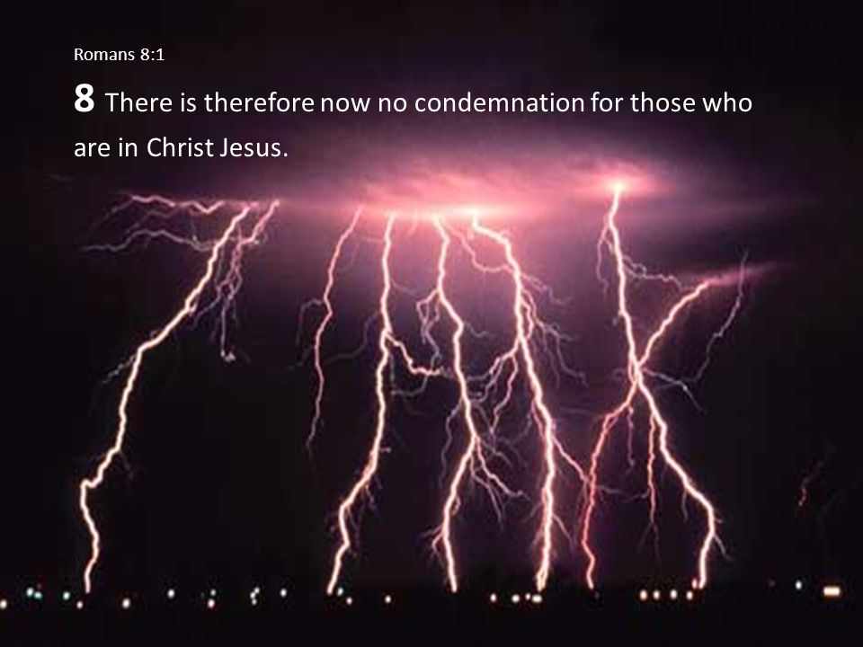 Romans 8:1 8 There is therefore now no condemnation for those who are in Christ Jesus.
