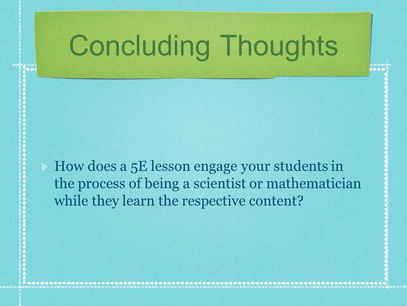 Concluding Thoughts How does a 5E lesson engage your students in the process of being a scientist or mathematician while they learn the respective content