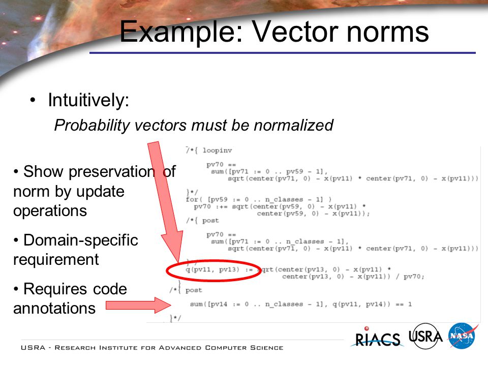 Example: Vector norms Intuitively: Probability vectors must be normalized Show preservation of norm by update operations Domain-specific requirement Requires code annotations