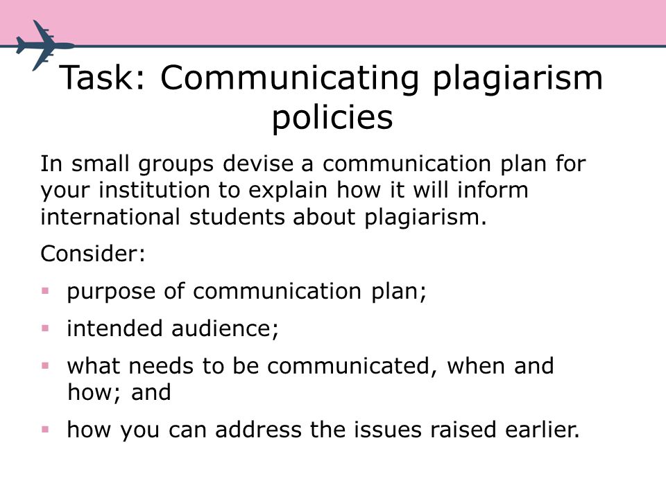 Task: Communicating plagiarism policies In small groups devise a communication plan for your institution to explain how it will inform international students about plagiarism.