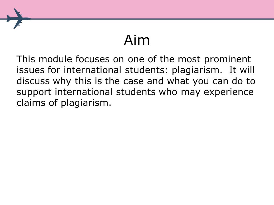 Aim This module focuses on one of the most prominent issues for international students: plagiarism.