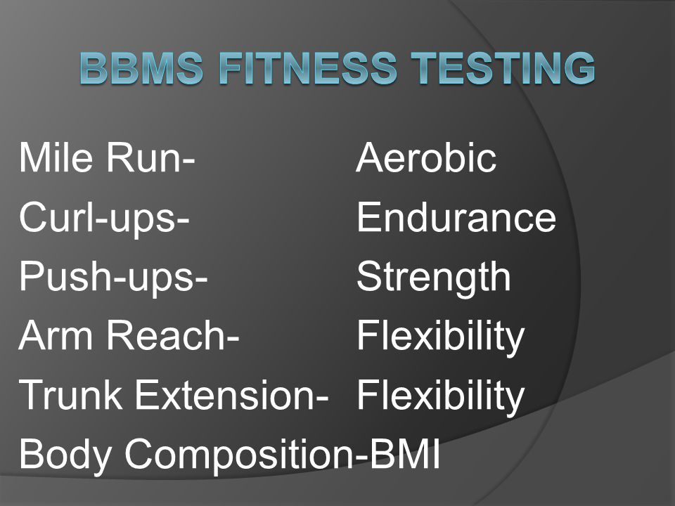 Mile Run-Aerobic Curl-ups- Endurance Push-ups- Strength Arm Reach- Flexibility Trunk Extension- Flexibility Body Composition-BMI