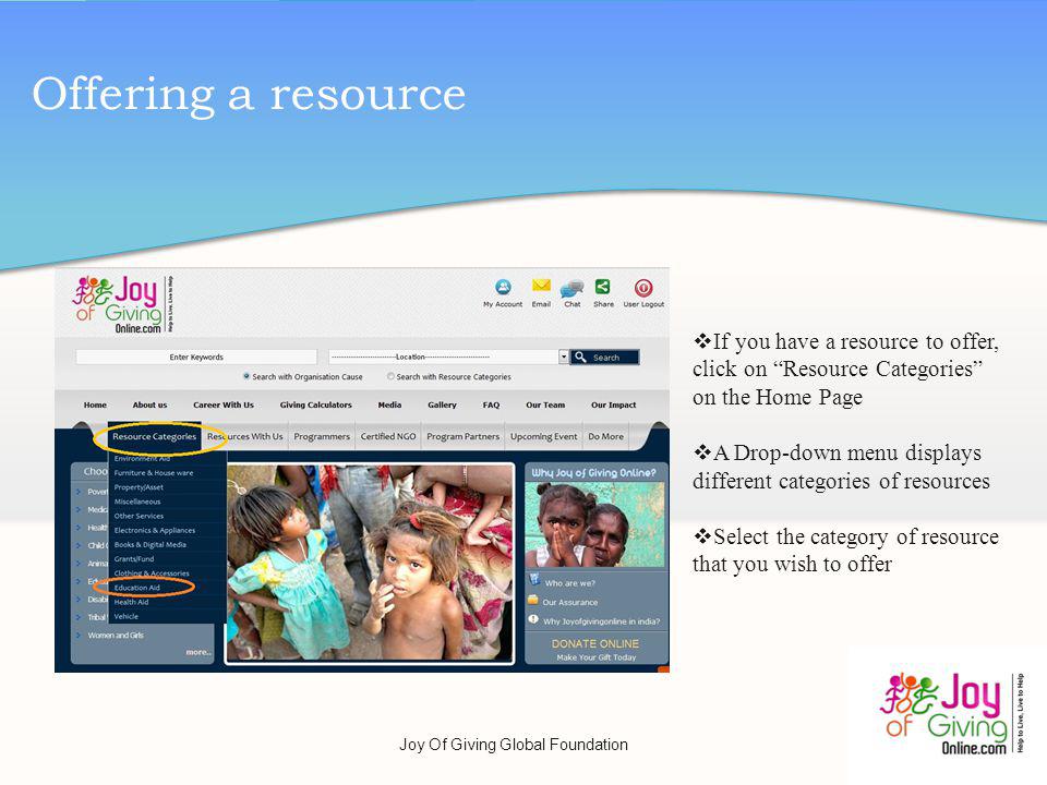 Offering a resource If you have a resource to offer, click on Resource Categories on the Home Page A Drop-down menu displays different categories of resources Select the category of resource that you wish to offer Joy Of Giving Global Foundation