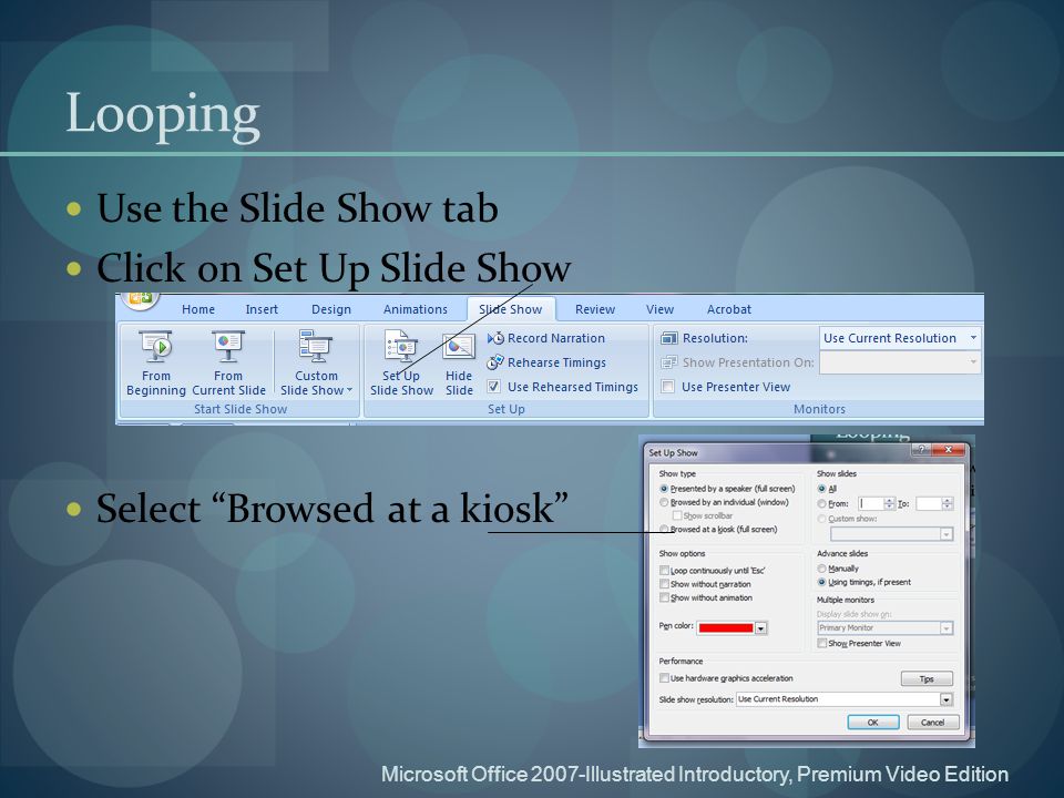 Looping Use the Slide Show tab Click on Set Up Slide Show Select Browsed at a kiosk Microsoft Office 2007-Illustrated Introductory, Premium Video Edition