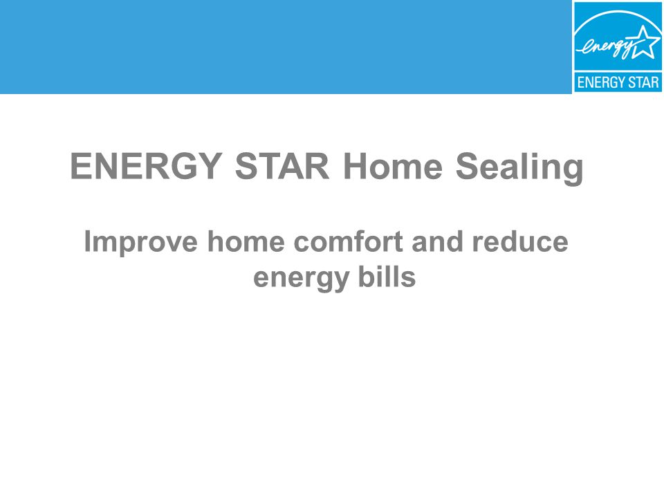ENERGY STAR Home Sealing Improve home comfort and reduce energy bills